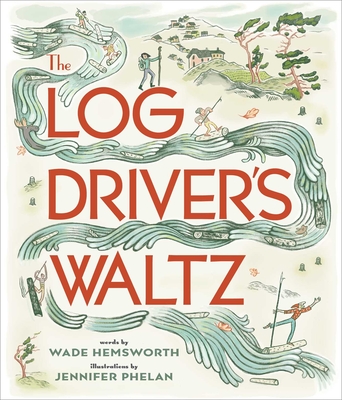 The Log Driver's Waltz By Wade Hemsworth, Jennifer Phelan (Illustrator) Cover Image
