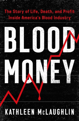 Blood Money: The Story of Life, Death, and Profit Inside America's Blood Industry By Kathleen McLaughlin Cover Image