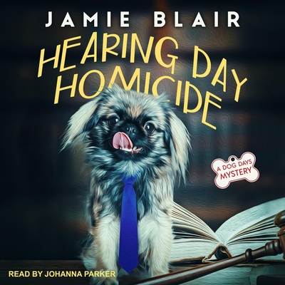 Hearing Day Homicide: A Dog Days Mystery By Jamie Blair, Johanna Parker (Read by) Cover Image