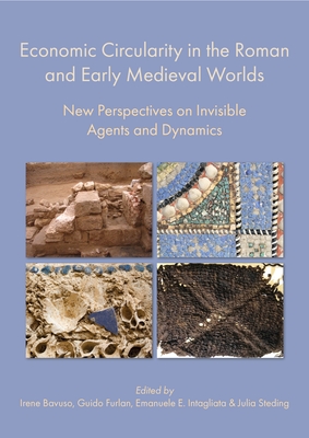 Economic Circularity in the Roman and Early Medieval Worlds: New Perspectives on Invisible Agents and Dynamics By Irene Bavuso (Editor), Guido Furlan (Editor), Emanuele E. Intagliata (Editor) Cover Image