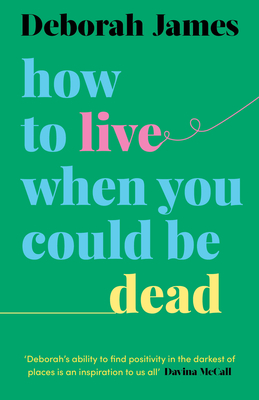 How to Live When You Could Be Dead By Deborah James Cover Image