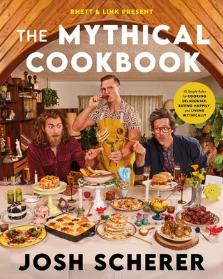 Rhett & Link Present: The Mythical Cookbook: 10 Simple Rules for Cooking Deliciously, Eating Happily, and Living Mythically