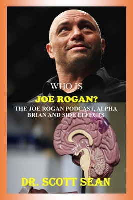 Who Is Joe Rogan?: The Joe Rogan Podcast, Alpha Brian and Side Effects By Scott Sean Cover Image