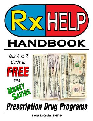Rx Help Handbook: Your A-to-Z Guide to Free and Money Saving Prescription Drug Programs By Brett LaCroix Cover Image