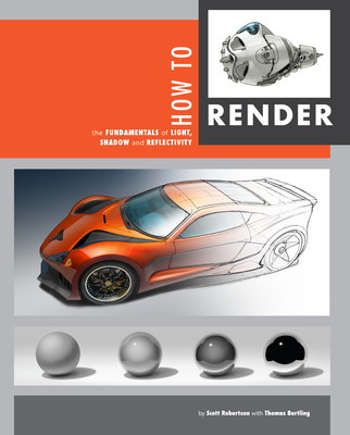 How to Render: The Fundamentals of Light, Shadow and Reflectivity By Scott Robertson, Thomas Bertling Cover Image
