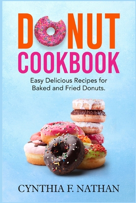Donut Cookbook: Easy Delicious Recipes for Baked and Fried Donuts Cover Image