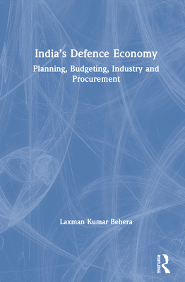 India's Defence Economy: Planning, Budgeting, Industry and Procurement By Laxman Kumar Behera Cover Image