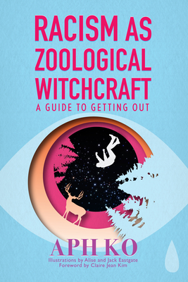 Racism as Zoological Witchcraft: A Guide to Getting Out By Aph Ko , Claire Jean Kim (Foreword by) Cover Image
