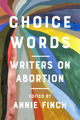 Choice Words: Writers on Abortion By Annie Finch (Editor), Audre Lorde (Contribution by), Dorothy Parker (Contribution by) Cover Image