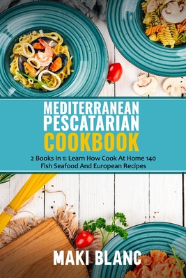 Mediterranean Pescatarian Cookbook: 2 Books In 1: Learn How Cook At Home 140 Fish Seafood And European Recipes Cover Image