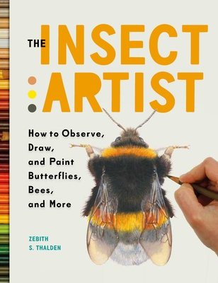 The Insect Artist: How to Observe, Draw, and Paint Butterflies, Bees, and More Cover Image