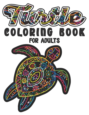 Turtle Coloring Book For Adults: A Beautiful Sea Turtle Coloring Book For Adult Relaxation with Stress Relieving Animal Designs Cover Image