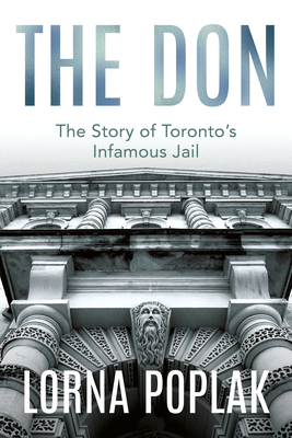 The Don: The Story of Toronto's Infamous Jail By Lorna Poplak Cover Image