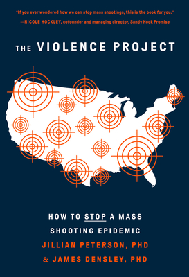 The Violence Project: How to Stop a Mass Shooting Epidemic By Jillian Peterson, Ph.D, James Densley, Ph.D Cover Image