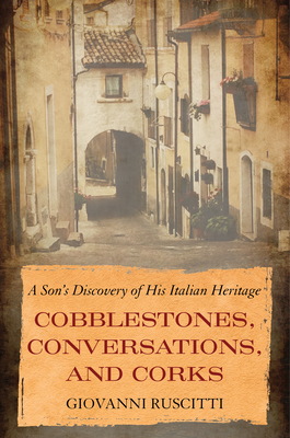 Cobblestones, Conversations, and Corks: A Son's Discovery of His Italian Heritage By Giovanni Ruscitti Cover Image