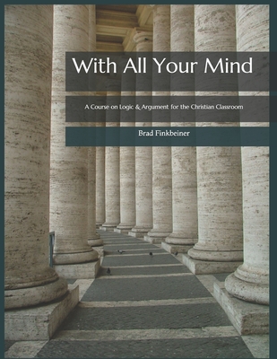 With All Your Mind: A Course on Logic and Argument for the Christian Classroom