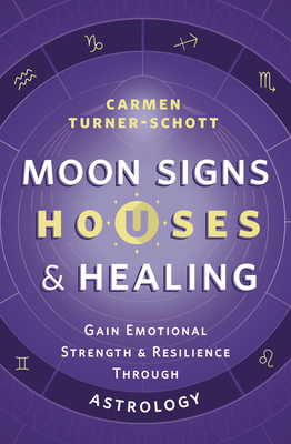 Moon Signs, Houses & Healing: Gain Emotional Strength and Resilience Through Astrology Cover Image