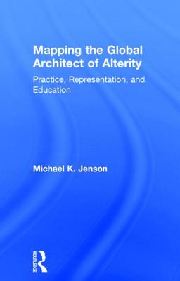 Mapping the Global Architect of Alterity: Practice, Representation, and Education By Michael Jenson Cover Image