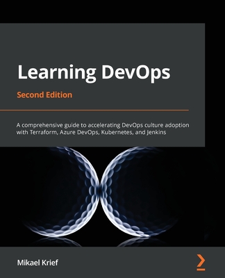 Learning DevOps - Second Edition: A comprehensive guide to accelerating DevOps culture adoption with Terraform, Azure DevOps, Kubernetes, and Jenkins Cover Image