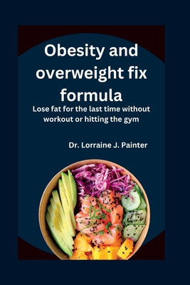 Obesity and overweight fix formula: Lose fat for the last time without workout or hitting the gym By Lorraine Painter Cover Image