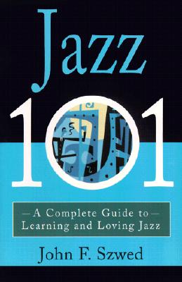 Jazz 101: A Complete Guide to Learning and Loving Jazz By John Szwed Cover Image