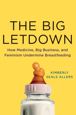 The Big Letdown: How Medicine, Big Business, and Feminism Undermine Breastfeeding Cover Image