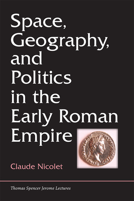 Space, Geography, and Politics in the Early Roman Empire (Thomas Spencer Jerome Lectures)
