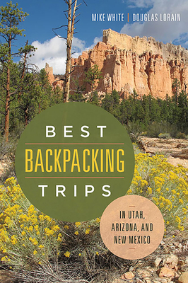 Best Backpacking Trips in Utah, Arizona, and New Mexico By Mike White, Douglas Lorain Cover Image