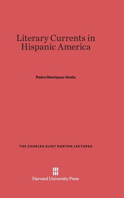 Literary Currents in Hispanic America (Charles Eliot Norton Lectures #9)