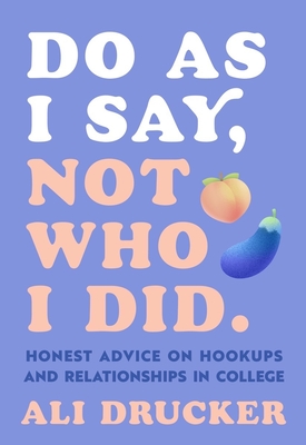 Do As I Say, Not Who I Did: Honest Advice on Hookups and Relationships in College By Ali Drucker Cover Image