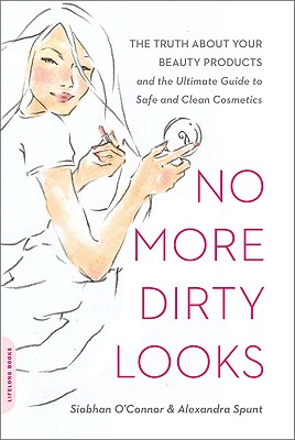 No More Dirty Looks: The Truth about Your Beauty Products -- and the Ultimate Guide to Safe and Clean Cosmetics By Siobhan O'Connor, Alexandra Spunt Cover Image