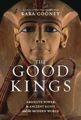 The Good Kings: Absolute Power in Ancient Egypt and the Modern World By Kara Cooney Cover Image