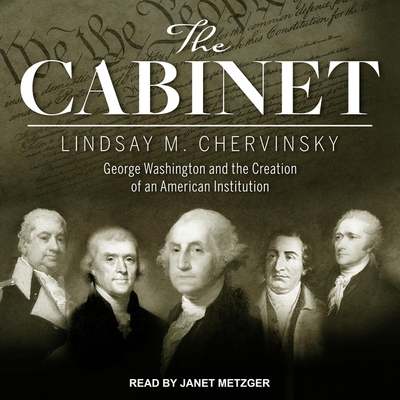 The Cabinet: George Washington and the Creation of an American Institution By Lindsay M. Chervinsky, Janet Metzger (Read by) Cover Image