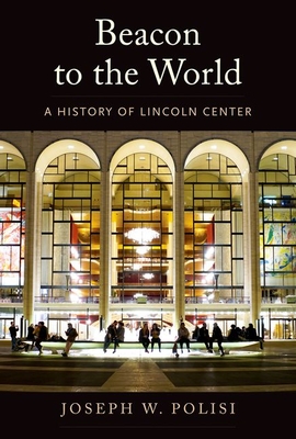 Beacon to the World: A History of Lincoln Center By Joseph W. Polisi Cover Image