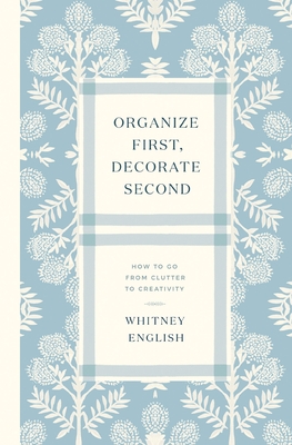 Organize First, Decorate Second: How to Go from Clutter to Creativity By Whitney English Cover Image