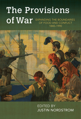 The Provisions of War: Expanding the Boundaries of Food and Conflict, 1840-1990 (Food and Foodways) By Justin Nordstrom (Editor) Cover Image