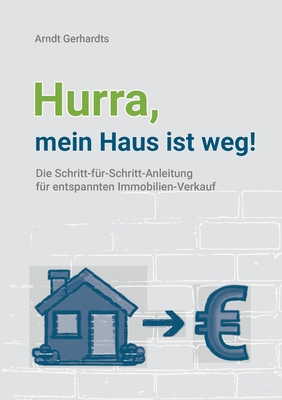 Hurra, mein Haus ist weg!: Die Schritt-für-Schritt-Anleitung für entspannten Immobilien-Verkauf By Arndt Gerhardts Cover Image