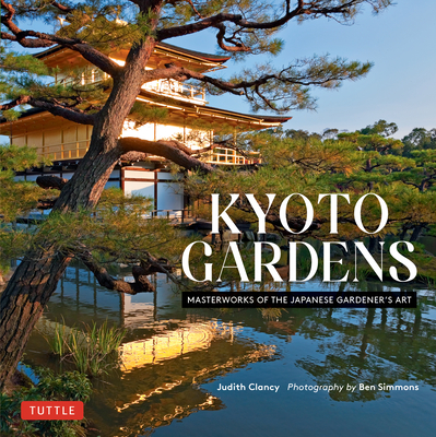 Kyoto Gardens: Masterworks of the Japanese Gardener's Art By Judith Clancy, Ben Simmons (Photographer) Cover Image