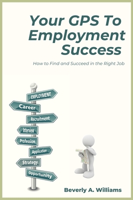 Your GPS to Employment Success: How to Find and Succeed in the Right Job By Beverly A. Williams Cover Image