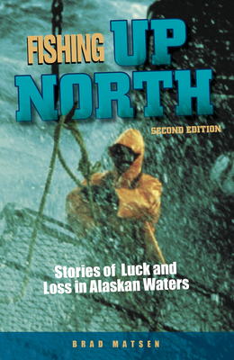 Fishing Up North: Stories of Luck and Loss in Alaskan Waters By Brad Matsen Cover Image