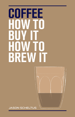 Coffee: How to buy it, how to brew it By Jason Scheltus Cover Image