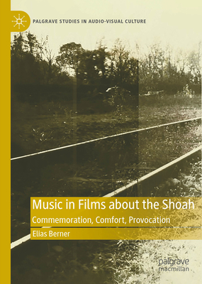 Music in Films about the Shoah: Commemoration, Comfort, Provocation (Palgrave Studies in Audio-Visual Culture)
