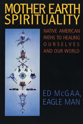 Mother Earth Spirituality: Native American Paths to Healing Ourselves and Our World By Ed McGaa Cover Image