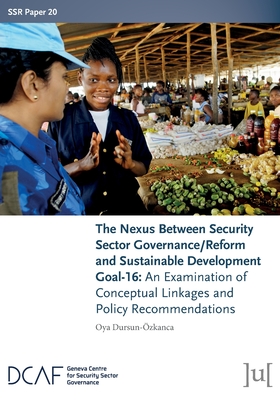 The Nexus Between Security Sector Governance/Reform and Sustainable Development Goal-16: An Examination of Conceptual Linkages and Policy Recommendati (Ssr Papers #20)