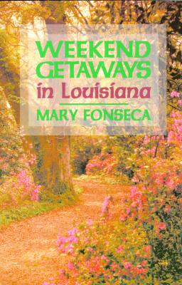 Weekend Getaways in Louisiana By Mary Fonseca Cover Image