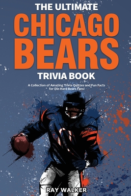 The Ultimate Chicago Bears Trivia Book: A Collection of Amazing Trivia Quizzes and Fun Facts for Die-Hard Bears Fans! Cover Image
