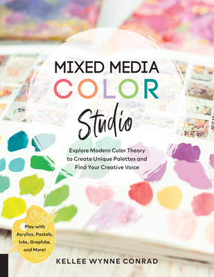 Mixed Media Color Studio: Explore Modern Color Theory to Create Unique Palettes and Find Your Creative Voice--Play with Acrylics, Pastels, Inks, Graphite, and More By Kellee Wynne Conrad Cover Image