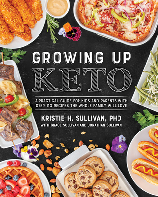 Growing Up Keto: A Practical Guide for Kids and Parents with Over 110 Recipes the Whole Family Wi ll Love By Kristie Sullivan Cover Image