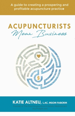 Acupuncturists Mean Business: A guide to creating a profitable and prospering acupuncture practice Cover Image