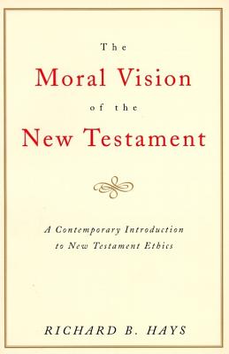 The Moral Vision of the New Testament: Community, Cross, New CreationA Contemporary Introduction to New Testament Ethic By Richard Hays Cover Image